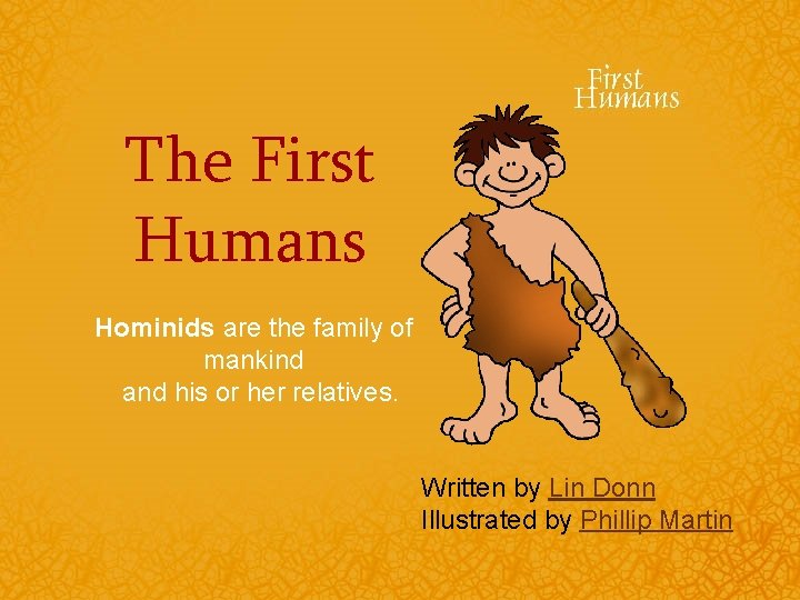 The First Humans Hominids are the family of mankind and his or her relatives.
