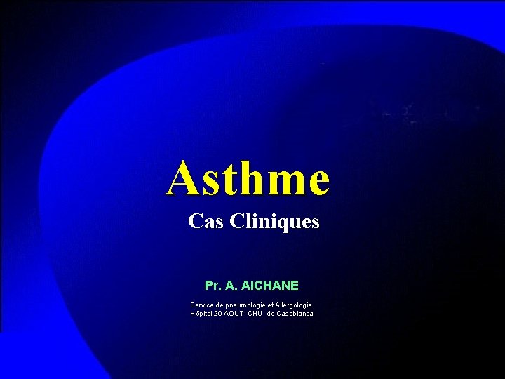 Asthme Cas Cliniques Pr. A. AICHANE Service de pneumologie et Allergologie Hôpital 20 AOUT