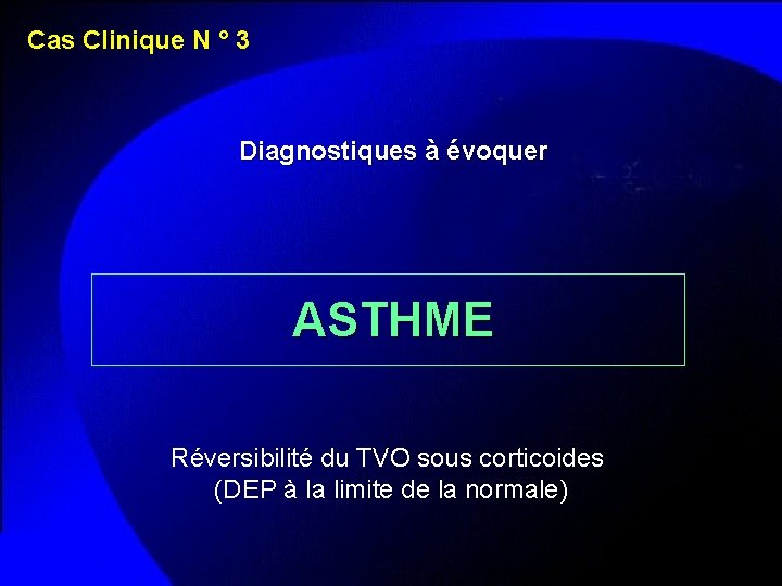 Cas Clinique N ° 3 Diagnostiques à évoquer ASTHME Réversibilité du TVO sous corticoides