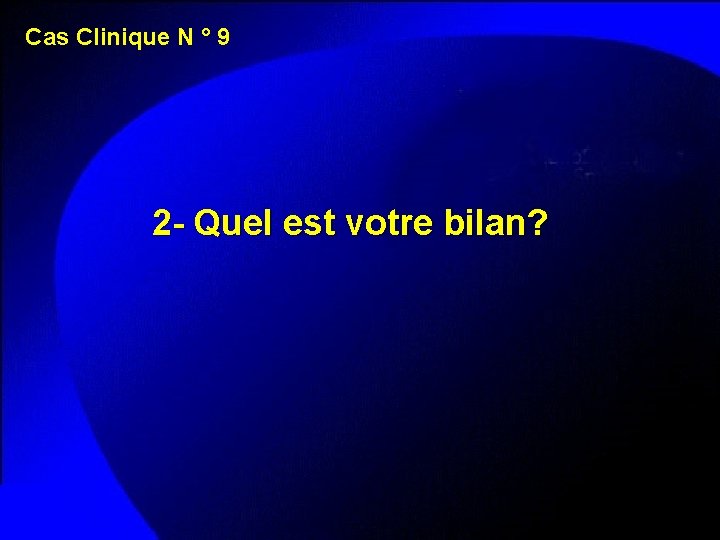 Cas Clinique N ° 9 2 - Quel est votre bilan? 