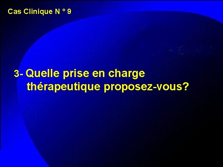 Cas Clinique N ° 9 3 - Quelle prise en charge thérapeutique proposez-vous? 