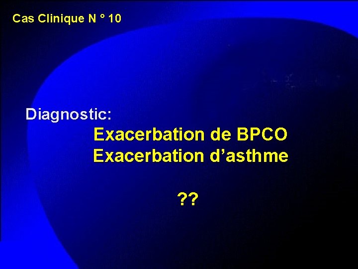 Cas Clinique N ° 10 Diagnostic: Exacerbation de BPCO Exacerbation d’asthme ? ? 