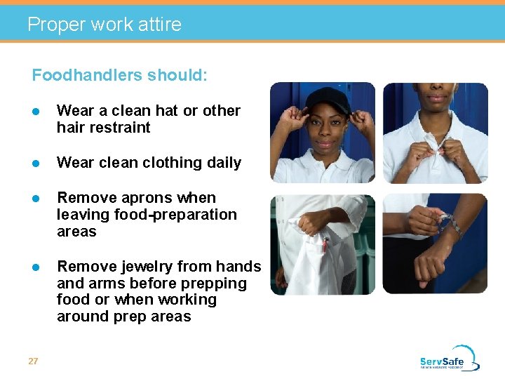 Proper work attire Foodhandlers should: l Wear a clean hat or other hair restraint Proper work attire Foodhandlers should: l Wear a clean hat or other hair restraint