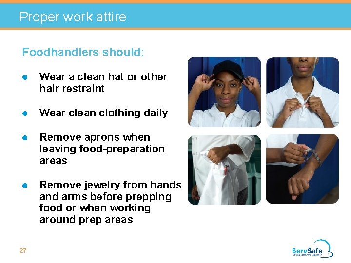 Proper work attire Foodhandlers should: l Wear a clean hat or other hair restraint