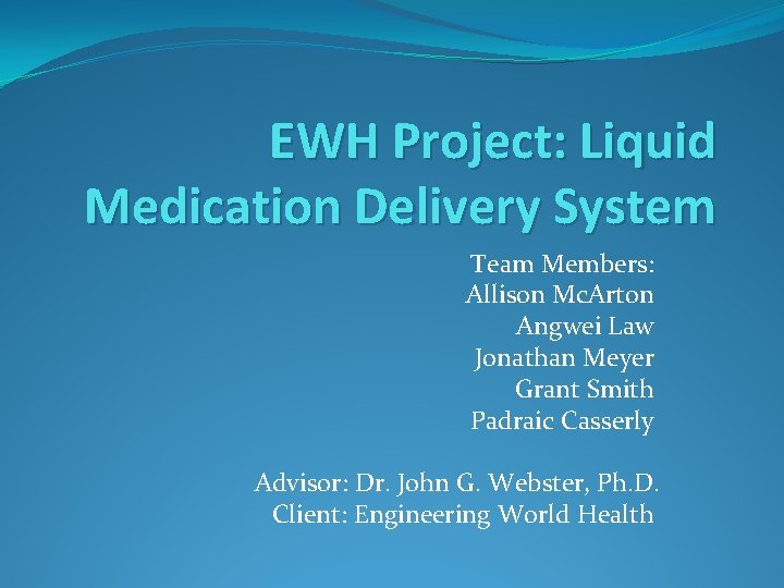 EWH Project: Liquid Medication Delivery System Team Members: Allison Mc. Arton Angwei Law Jonathan