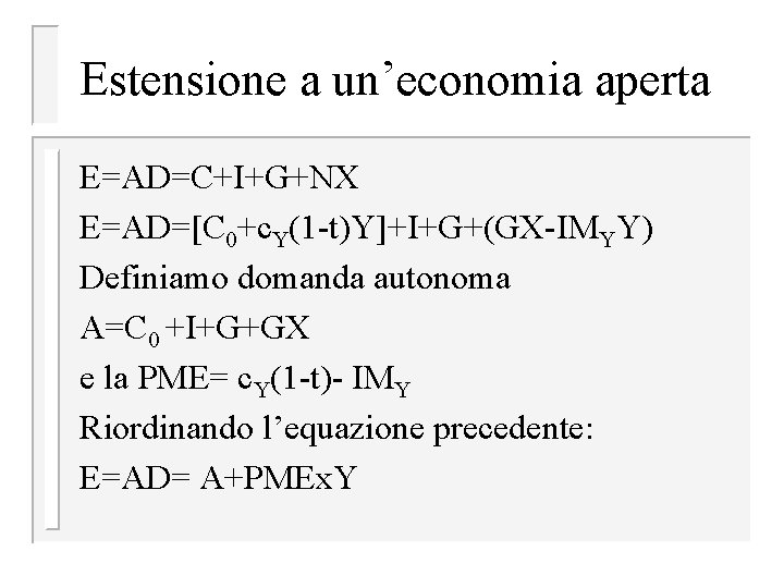 Estensione a un’economia aperta E=AD=C+I+G+NX E=AD=[C 0+c. Y(1 -t)Y]+I+G+(GX-IMYY) Definiamo domanda autonoma A=C 0