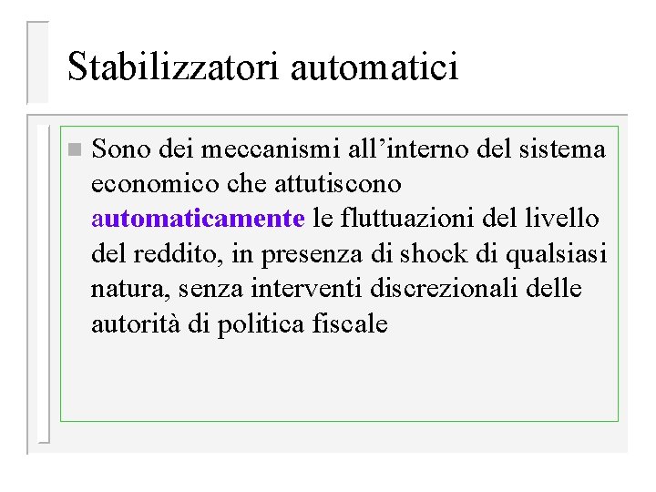 Stabilizzatori automatici n Sono dei meccanismi all’interno del sistema economico che attutiscono automaticamente le