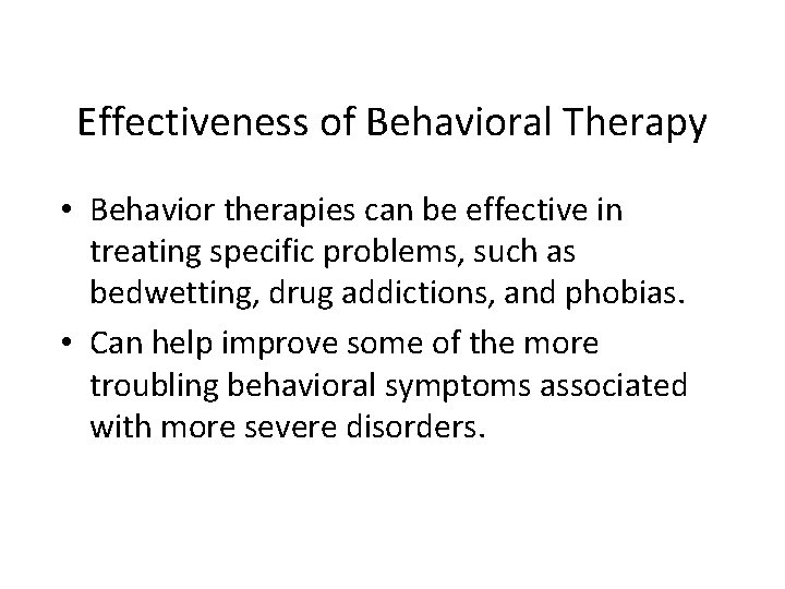 Effectiveness of Behavioral Therapy • Behavior therapies can be effective in treating specific problems,