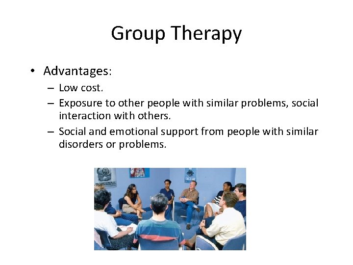 Group Therapy • Advantages: – Low cost. – Exposure to other people with similar