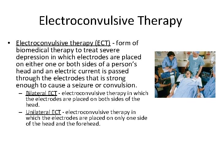 Electroconvulsive Therapy • Electroconvulsive therapy (ECT) - form of biomedical therapy to treat severe