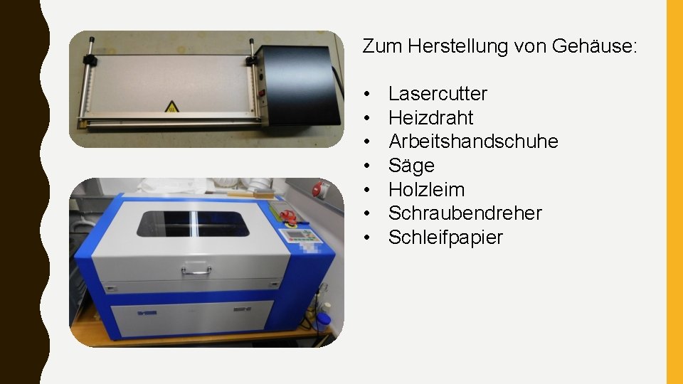 Zum Herstellung von Gehäuse: • • Lasercutter Heizdraht Arbeitshandschuhe Säge Holzleim Schraubendreher Schleifpapier 