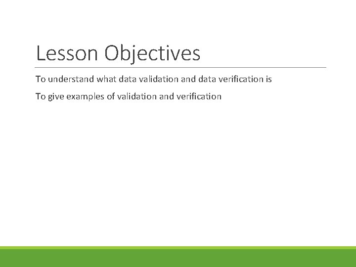 Lesson Objectives To understand what data validation and data verification is To give examples