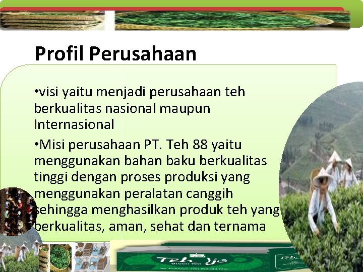 Profil Perusahaan • visi yaitu menjadi perusahaan teh berkualitas nasional maupun Internasional • Misi