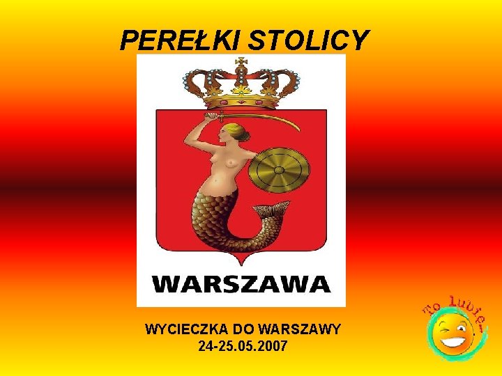 PEREŁKI STOLICY WYCIECZKA DO WARSZAWY 24 -25. 05. 2007 