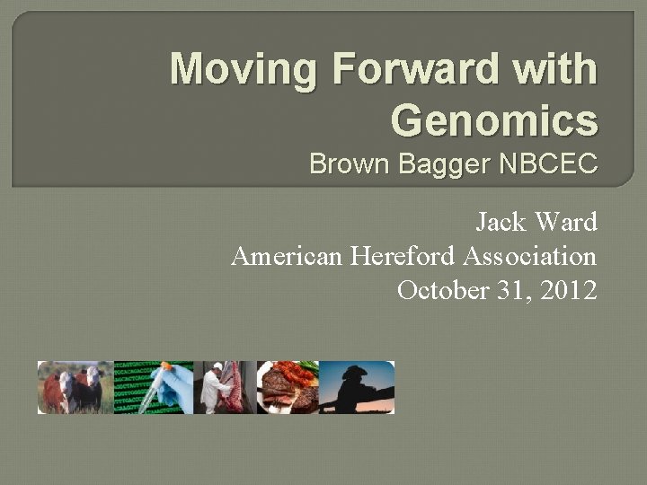Moving Forward with Genomics Brown Bagger NBCEC Jack Ward American Hereford Association October 31,