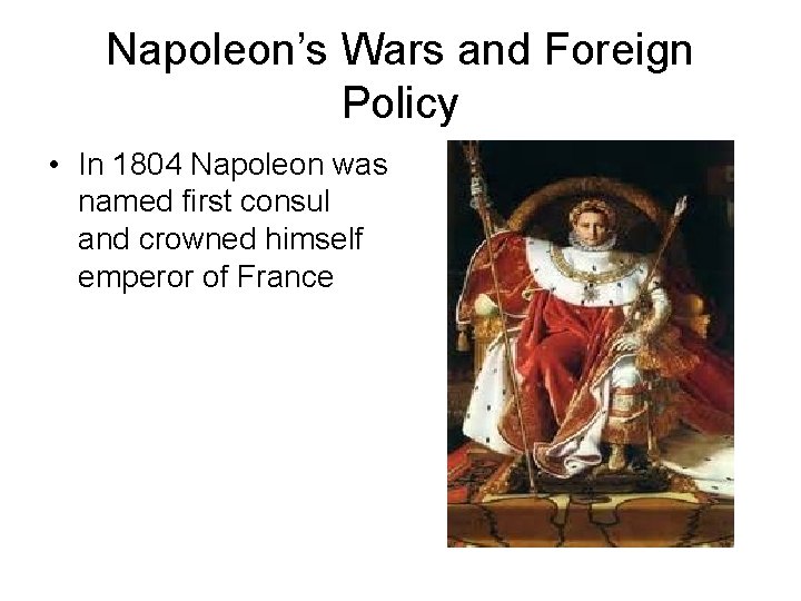 Napoleon’s Wars and Foreign Policy • In 1804 Napoleon was named first consul and