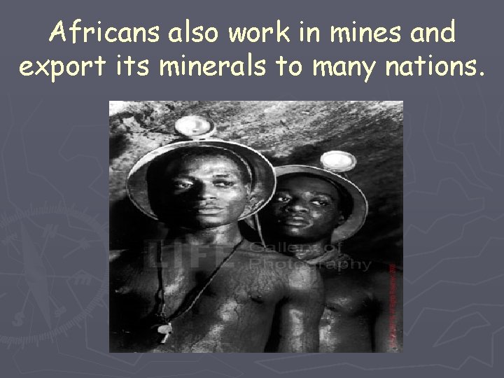 Africans also work in mines and export its minerals to many nations. 