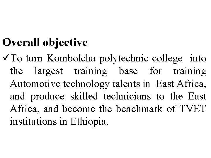Overall objective üTo turn Kombolcha polytechnic college into the largest training base for training