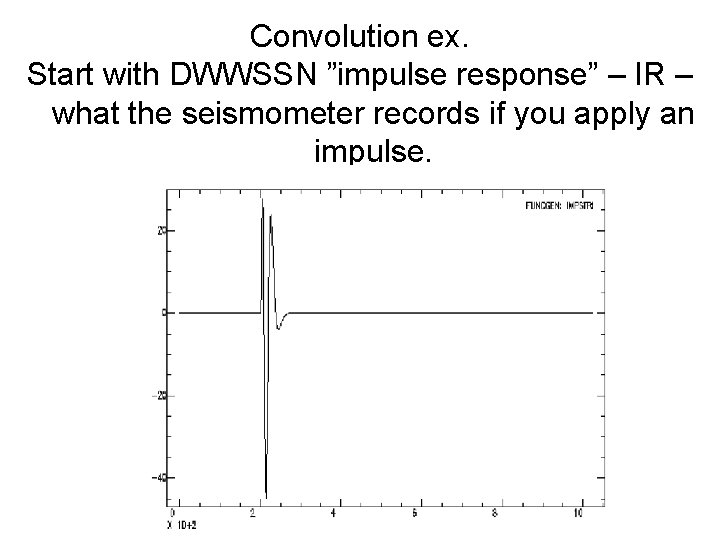 Convolution ex. Start with DWWSSN ”impulse response” – IR – what the seismometer records