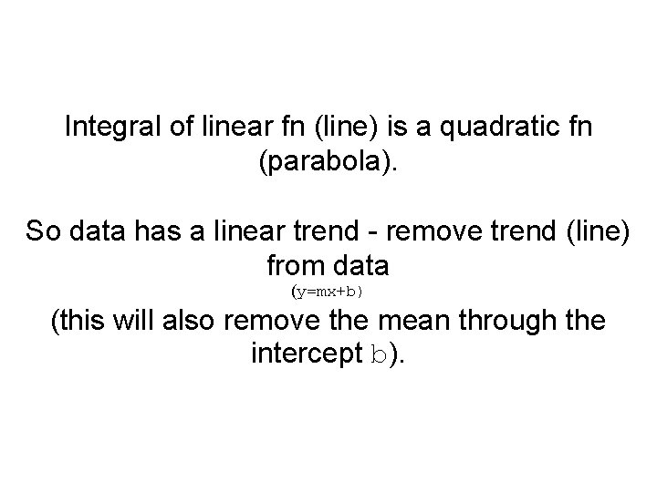 Integral of linear fn (line) is a quadratic fn (parabola). So data has a