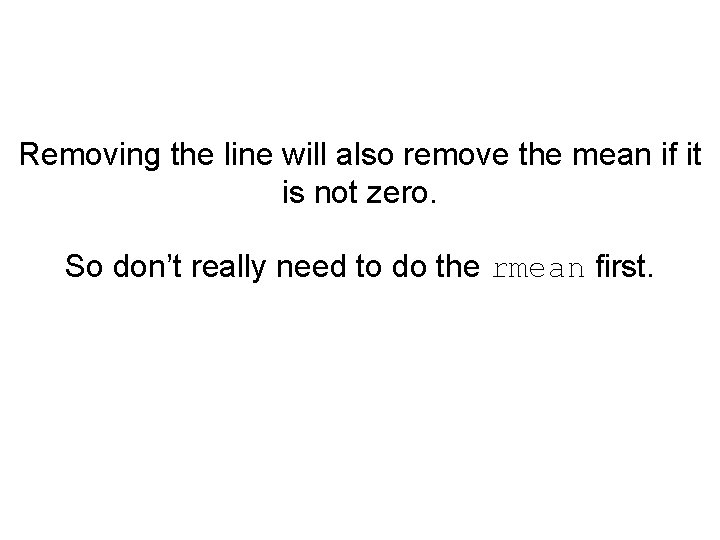 Removing the line will also remove the mean if it is not zero. So
