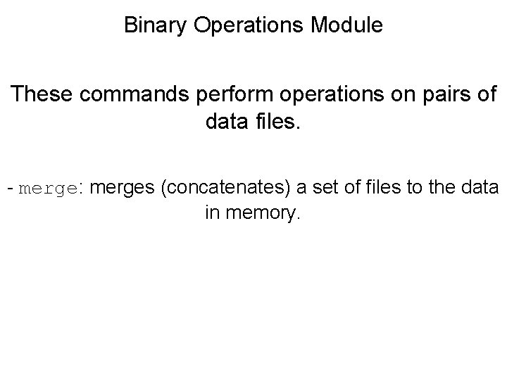 Binary Operations Module These commands perform operations on pairs of data files. - merge: