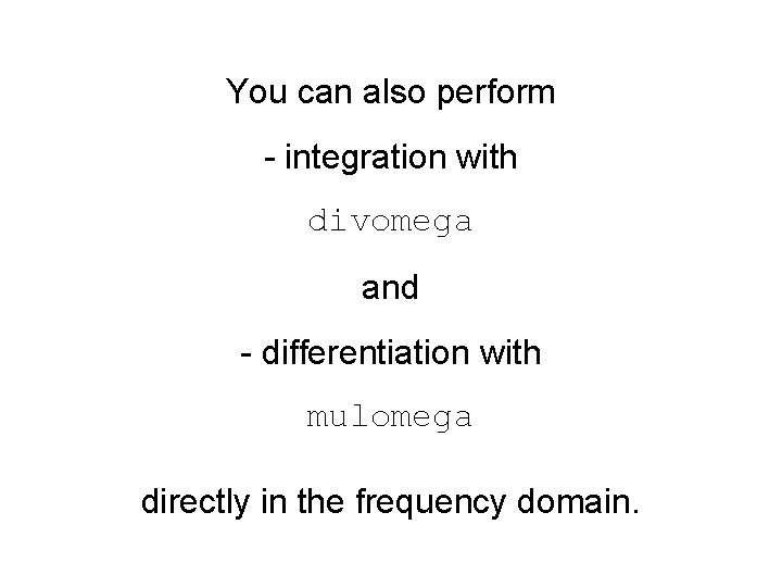 You can also perform - integration with divomega and - differentiation with mulomega directly