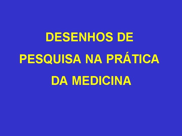 DESENHOS DE PESQUISA NA PRÁTICA DA MEDICINA 