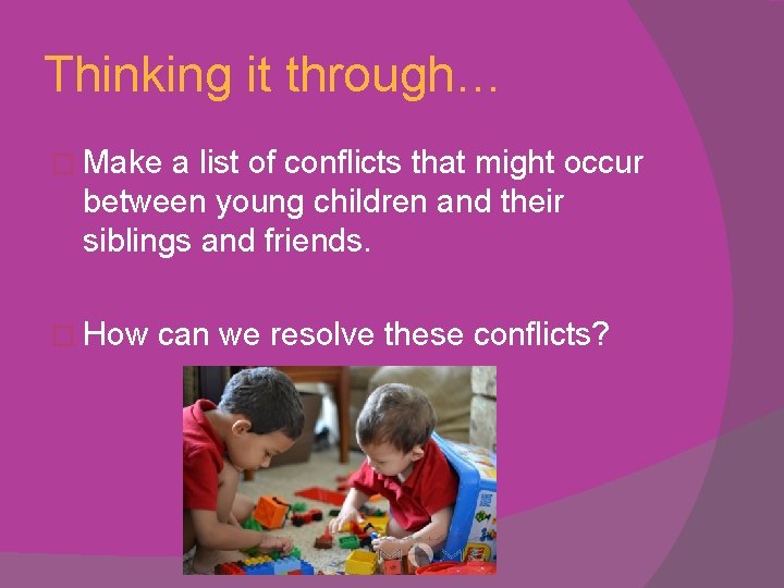 Thinking it through… � Make a list of conflicts that might occur between young