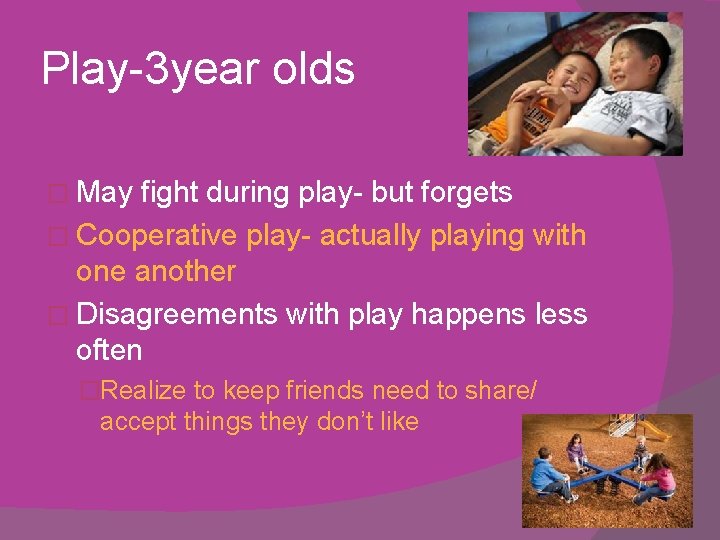 Play-3 year olds � May fight during play- but forgets � Cooperative play- actually