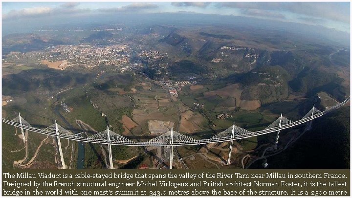 The Millau Viaduct is a cable-stayed bridge that spans the valley of the River