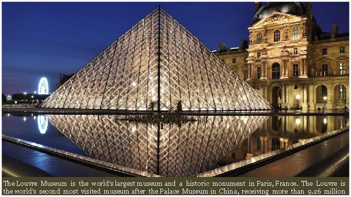 The Louvre Museum is the world's largest museum and a historic monument in Paris,