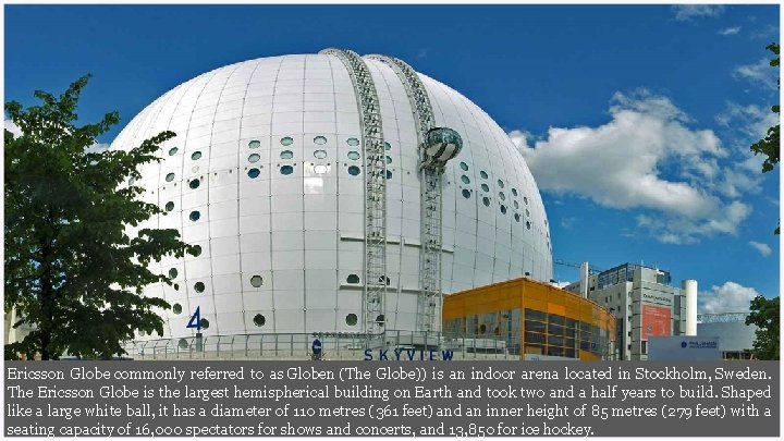 Ericsson Globe commonly referred to as Globen (The Globe)) is an indoor arena located