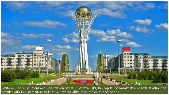 Bayterek, is a monument and observation tower in Astana City, the capital of Kazakhstan.