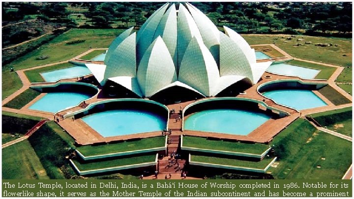 The Lotus Temple, located in Delhi, India, is a Bahá'í House of Worship completed