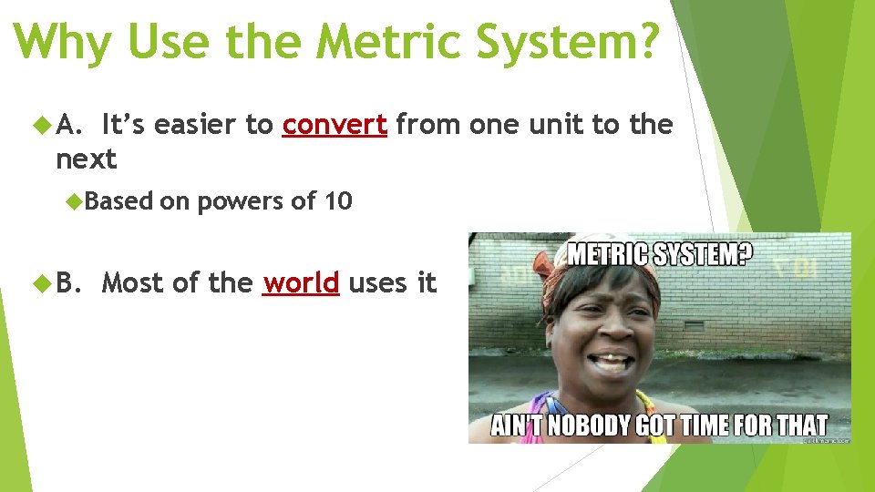 Why Use the Metric System? A. It’s easier to convert from one unit to