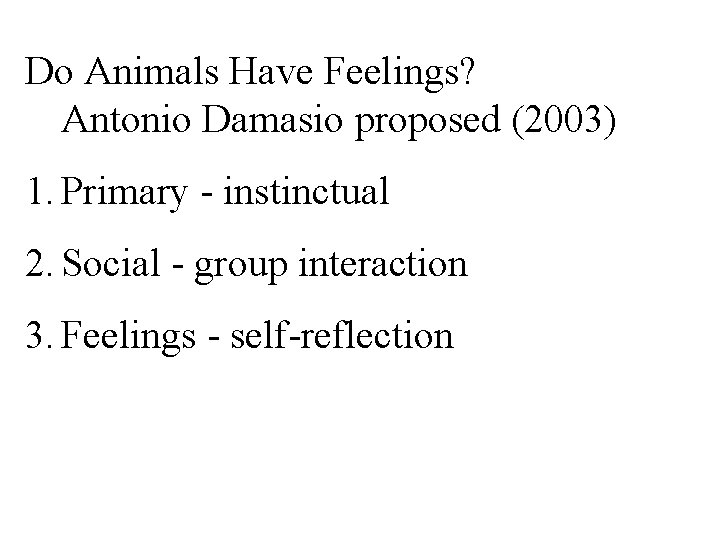 Do Animals Have Feelings? Antonio Damasio proposed (2003) 1. Primary - instinctual 2. Social