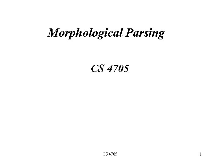 Morphological Parsing CS 4705 1 