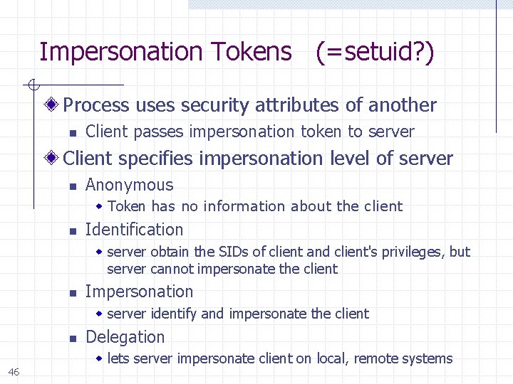 Impersonation Tokens (=setuid? ) Process uses security attributes of another n Client passes impersonation
