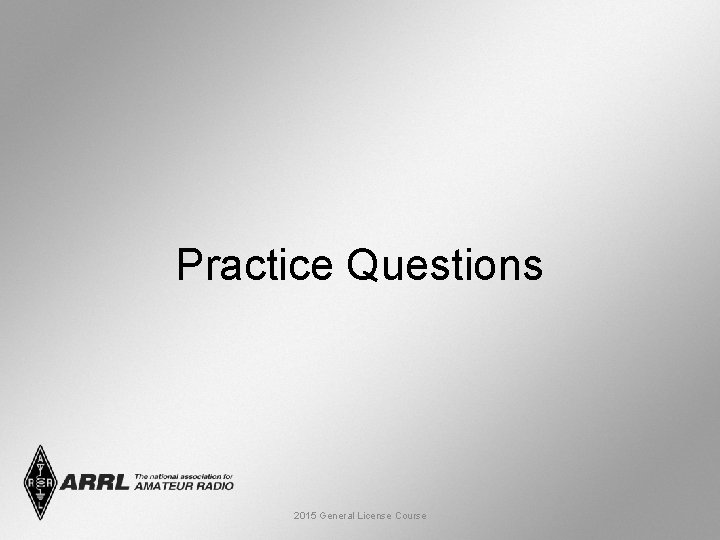 Practice Questions 2015 General License Course 