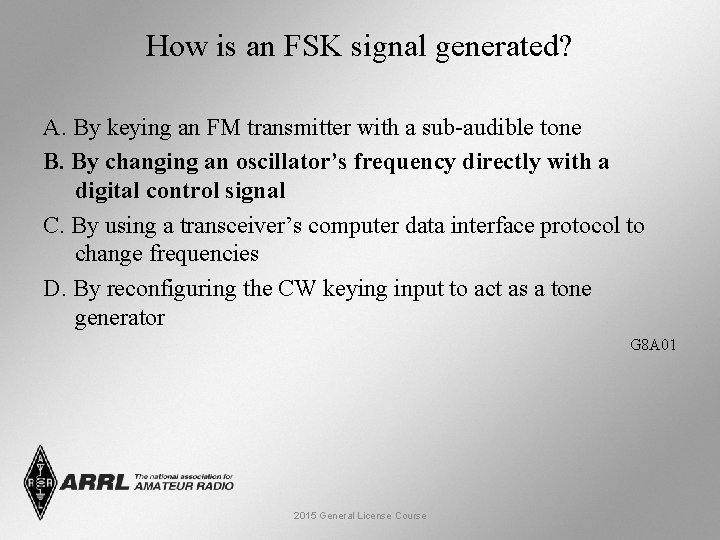 How is an FSK signal generated? A. By keying an FM transmitter with a How is an FSK signal generated? A. By keying an FM transmitter with a