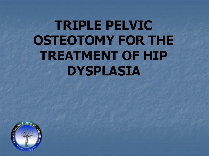 TRIPLE PELVIC OSTEOTOMY FOR THE TREATMENT OF HIP DYSPLASIA 