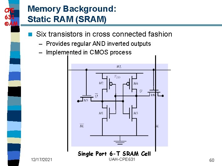 CPE 631 AM Memory Background: Static RAM (SRAM) n Six transistors in cross connected