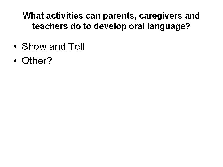 What activities can parents, caregivers and teachers do to develop oral language? • Show