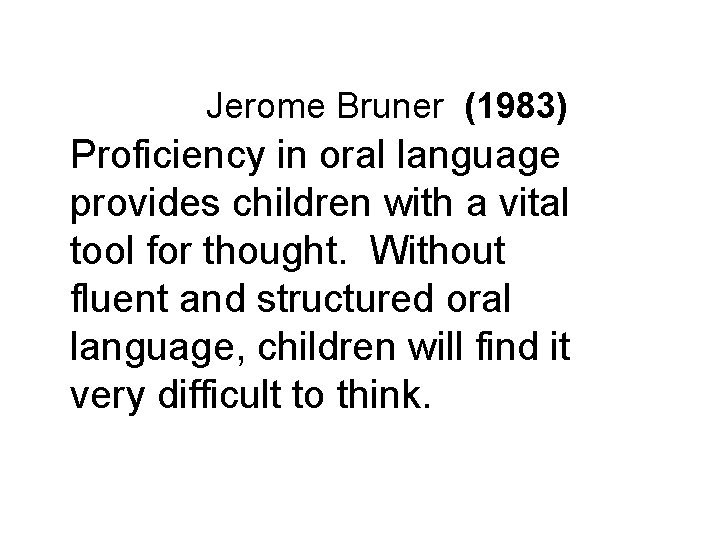 Jerome Bruner (1983) Proficiency in oral language provides children with a vital tool for