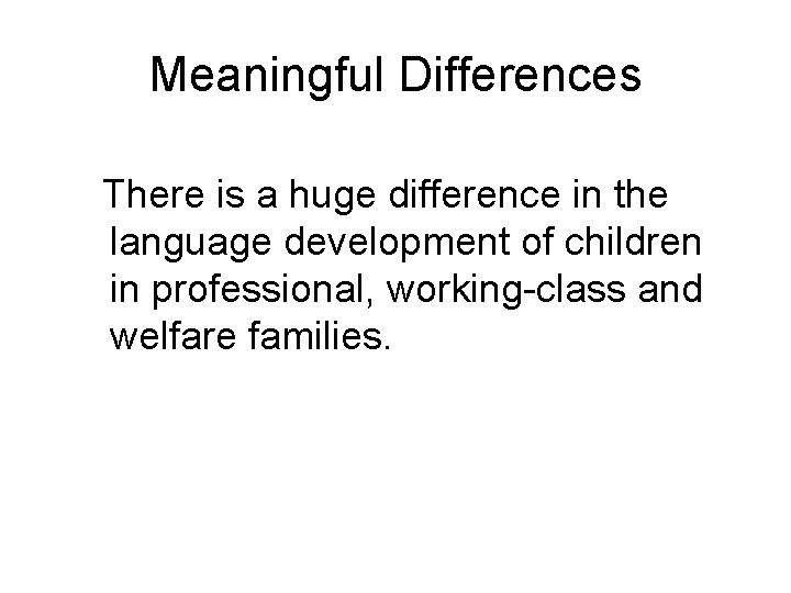 Meaningful Differences There is a huge difference in the language development of children in