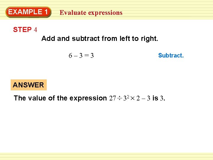 EXAMPLE 1 Evaluate expressions STEP 4 Add and subtract from left to right. 6–