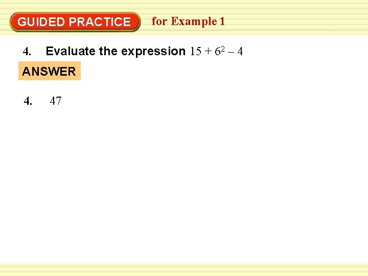 GUIDED PRACTICE 4. Evaluate the expression 15 + 62 – 4 ANSWER 4. for