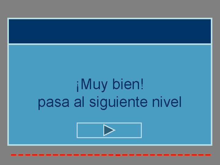 ¡Muy bien! pasa al siguiente nivel 