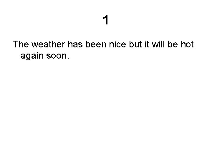 1 The weather has been nice but it will be hot again soon. 